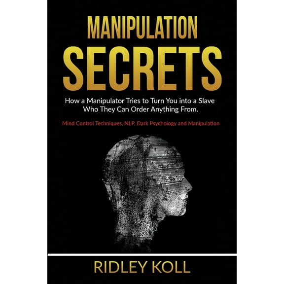 Manipulation Secrets: How a Manipulator Tries to Turn You into a Slave Who They Can Order Anything From. Mind Control Techniques, NLP, Dark Psychology and Manipulation (Paperback)