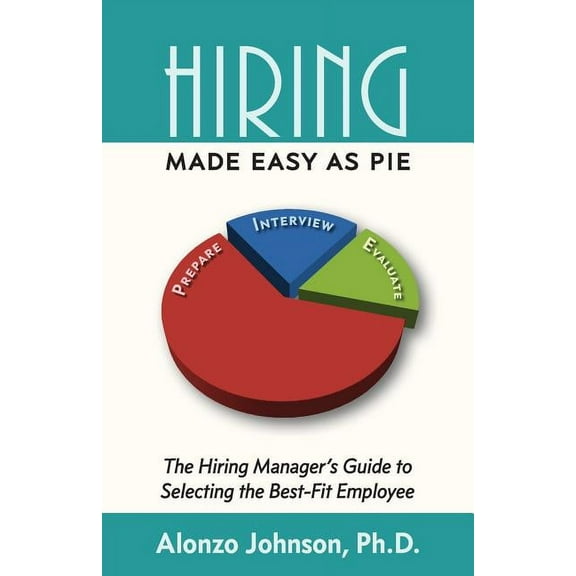 Hiring Made Easy as PIE: The Hiring Manager's Guide to Selecting the Best-Fit Employee, (Paperback)