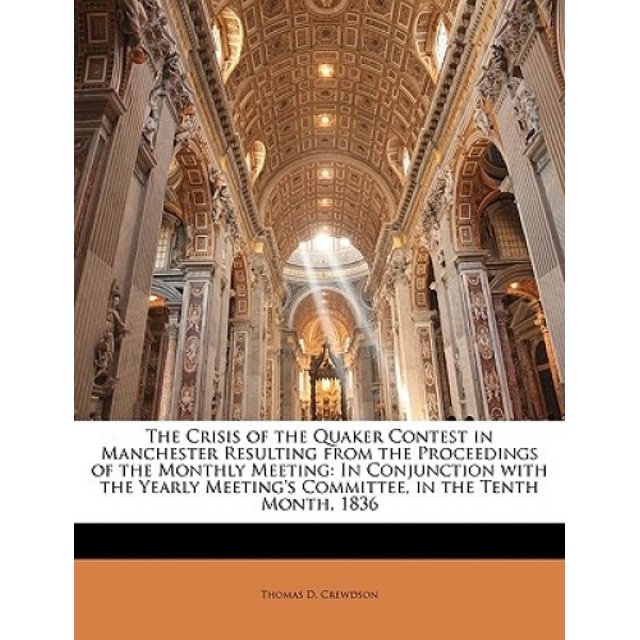 The Crisis of the Quaker Contest in Manchester Resulting from the Proceedings of the Monthly Meeting: In Conjunction with the Yearly Meeting's Committ