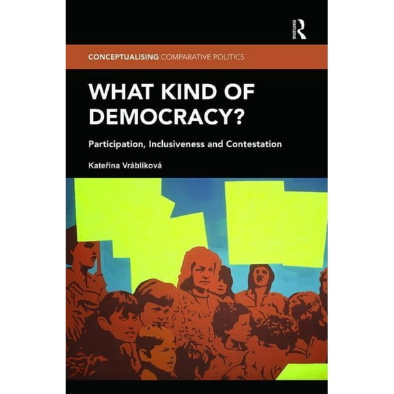 Conceptualising Comparative Politics What Kind of Democracy?: Participation, Inclusiveness and Contestation, (Paperback)