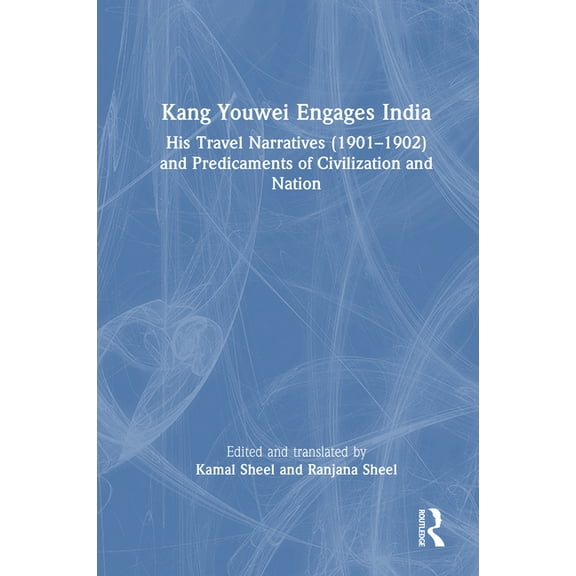 Kang Youwei Engages India: His Travel Narratives (1901-1902) and Predicaments of Civilization and Nation, (Hardcover)