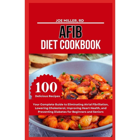 Afib Diet Cookbook: Your Complete Guide to Eliminating Atrial Fibrillation, Lowering Cholesterol, Improving Heart Health, (Paperback)