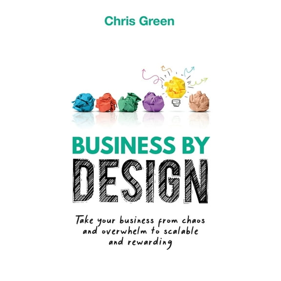 Business by Design: Take Your Business from Chaos and Overwhelm to Scalable and Rewarding, (Paperback)