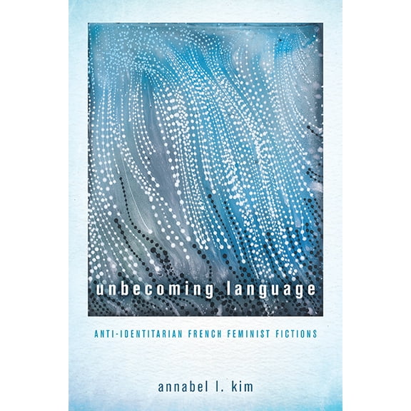 Unbecoming Language: Anti-Identitarian French Feminist Fictions, (Hardcover)