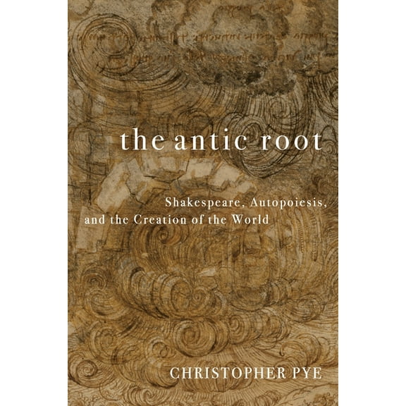 The Antic Root: Shakespeare, Autopoiesis, and the Creation of the World, (Paperback)