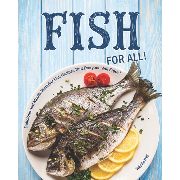 Fish for All!: Delicious and Mouth-Watering Fish Recipes That Everyone Will Enjoy!
