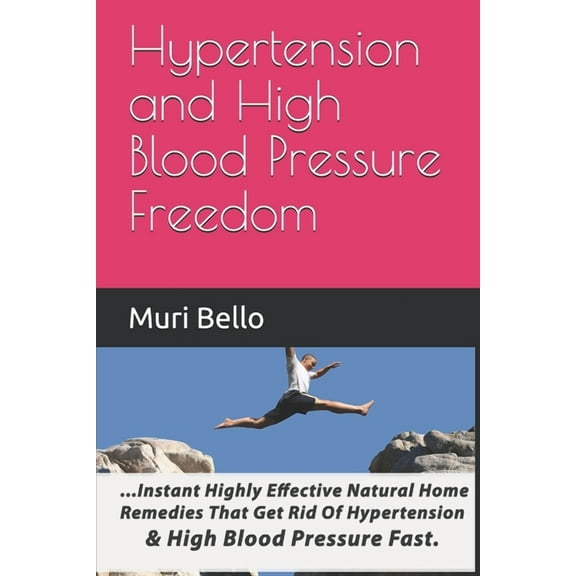 Hypertension And High Blood Pressure Freedom : Instant Highly Effective Natural Home Remedies That Get Rid Of Hypertension and High Blood Pressure Fast (Paperback)