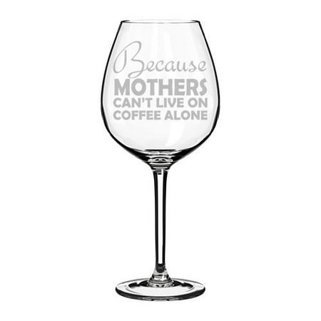 Jumbo Coffee - Wine Glass Goblet Funny Mom Because Mothers Can't Live On Coffee Alone (20 oz Jumbo)