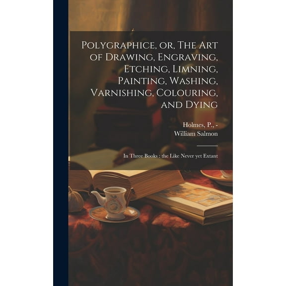 Polygraphice, or, The Art of Drawing, Engraving, Etching, Limning, Painting, Washing, Varnishing, Colouring, and Dying: in Three Books: the Like Never yet Extant (Hardcover)