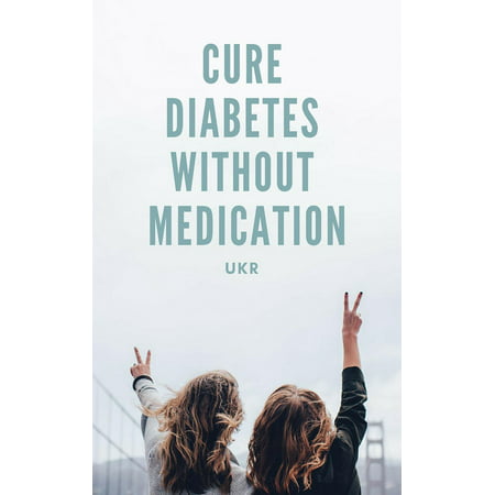 Cure Diabetes Without Medication - eBook (Best Way To Control Diabetes Without Medication)