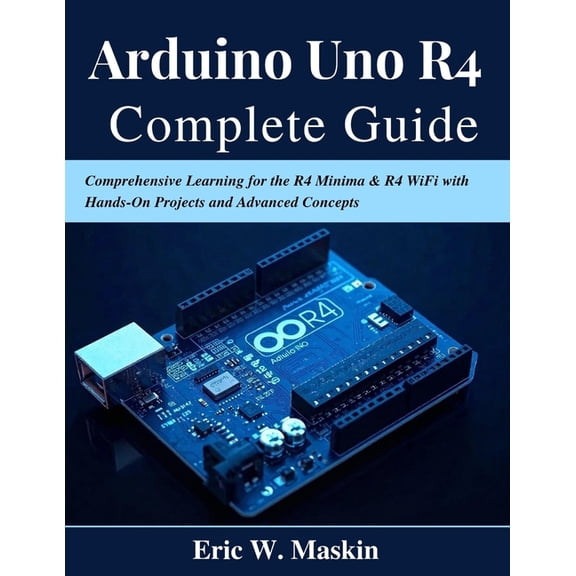 Beginner Today, Professional Tomorrow in Arduino Uno R4 Complete Guide: Comprehensive Learning for the R4 Minima & R4 WiFi with Hands-On Projects and Advanced Co, (Paperback)