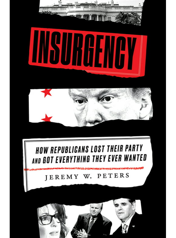 Insurgency: How Republicans Lost Their Party and Got Everything They Ever Wanted