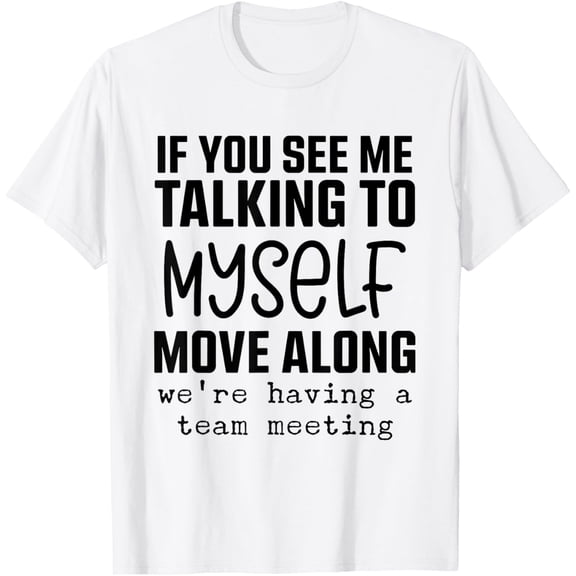 If You See Me Talking To Myself Move Along We're Having Team T-ShirtMen and women, White T-shirt, size: Extra large