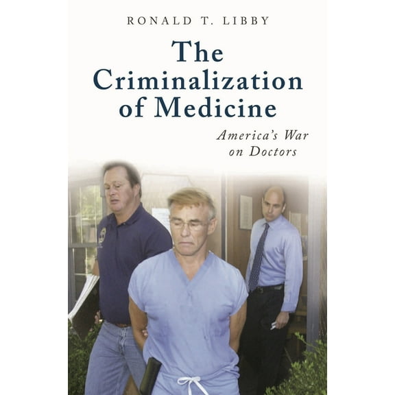 Praeger Contemporary Health and Living The Criminalization of Medicine: America's War on Doctors, (Hardcover)