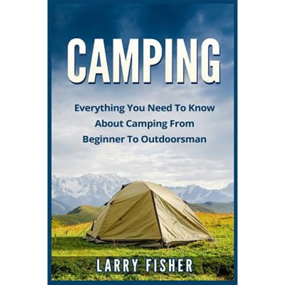 Pre-Owned Camping: Everything You Need to Know about Camping from Beginner to Outdoorsman