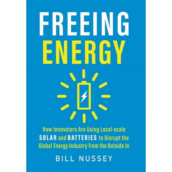 Freeing Energy: How Innovators Are Using Local-scale Solar and Batteries to Disrupt the Global Energy Industry from the , (Hardcover)