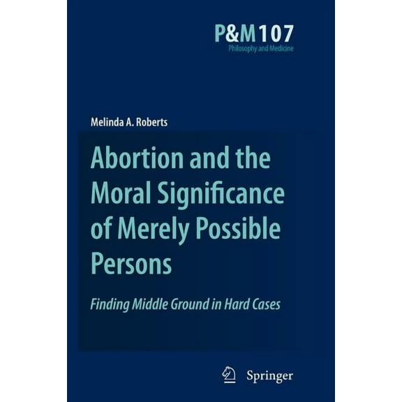 Philosophy and Medicine Abortion and the Moral Significance of Merely Possible Persons: Finding Middle Ground in Hard Cases, Book 107, (Paperback)