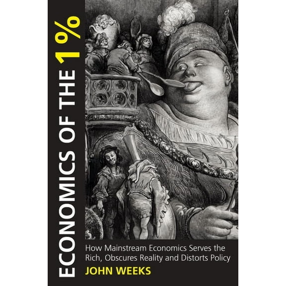 Economics of the 1%: How Mainstream Economics Serves the Rich, Obscures Reality and Distorts Policy, (Paperback)