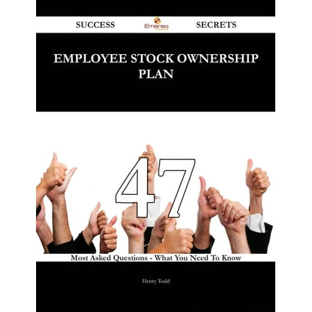 Employee Stock Ownership Plan 47 Success Secrets - 47 Most Asked Questions On Employee Stock Ownership Plan - What You Need To Know - (Best Questions To Ask Employers)