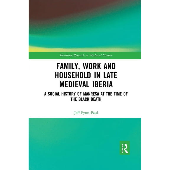 Routledge Research in Medieval Studies Family, Work, and Household in Late Medieval Iberia: A Social History of Manresa at the Time of the Black Death, (Paperback)