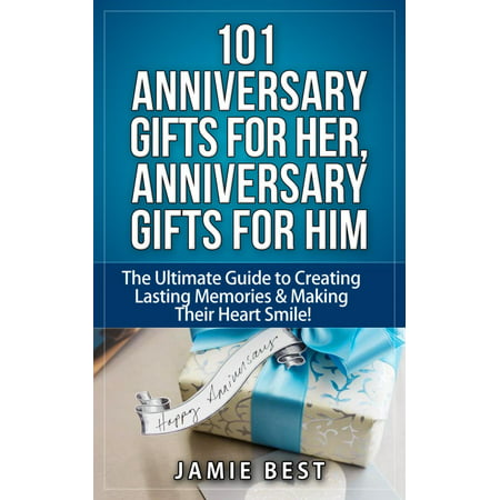 101 Anniversary Gifts for Her, Anniversary Gifts for Him: The Ultimate Guide to Creating Lasting Memories & Making Their Heart Smile! -