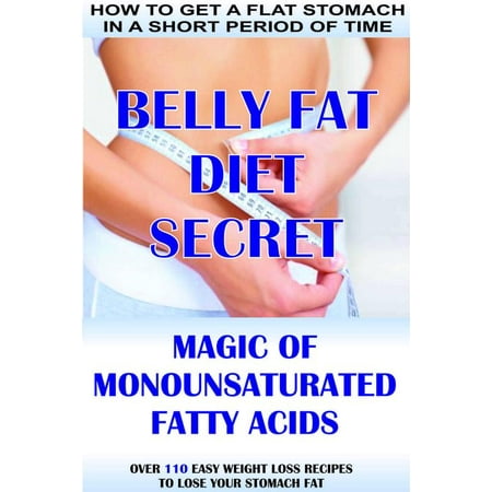 How To Get A Flat Stomach In A Short Period Of Time: Belly Fat Diet Secret - Magic Of Monounsaturated Fatty Acids + Over 110 Easy Weight Loss Recipes To Lose Your Stomach Fat - (Best Diet For Flat Stomach)