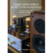 Sound Improvement Secrets For Audiophiles: Get Better Sound Without Spending Big -- Igor S. Popovich
