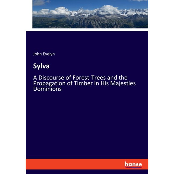 Sylva: A Discourse of Forest-Trees and the Propagation of Timber in His Majesties Dominions, (Paperback)