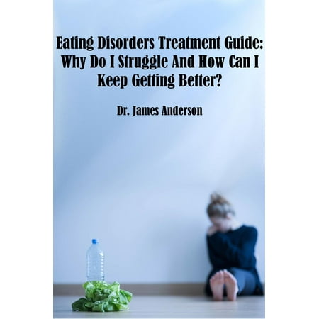 Eating Disorders Treatment Guide: Why Do I Struggle And How Can I Keep Getting Better? -