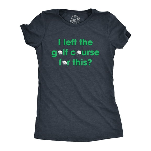 Womens I Left The Golf Course for This T Shirt Funny Saying Golfing Golfer Gift Novelty Tee Womens Graphic Tees