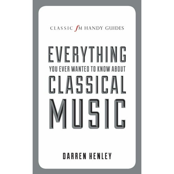 Classic FM Handy Guides: Everything You Ever Wanted to Know About Classical Music (Hardcover)