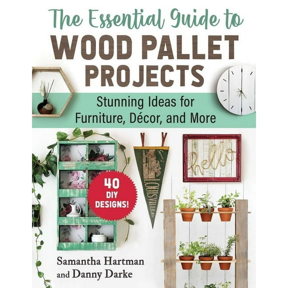 The Essential Guide to Wood Pallet Projects: 40 DIY Designs--Stunning Ideas for Furniture, Decor, and More, (Paperback)