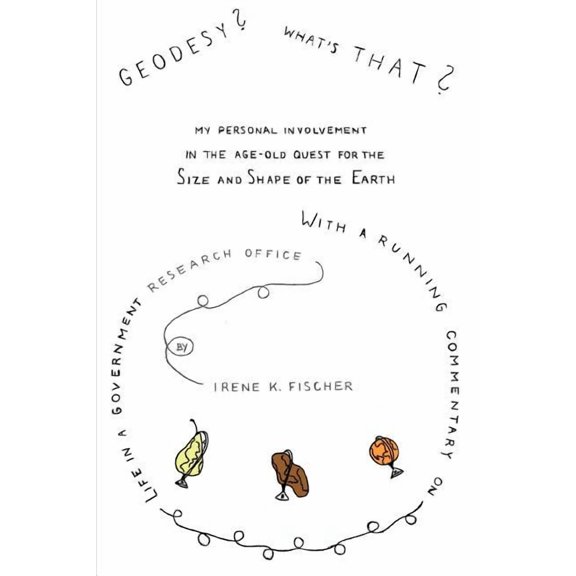 Geodesy? What's That?: My Personal Involvement in the Age-Old Quest for the Size and Shape of the Earth