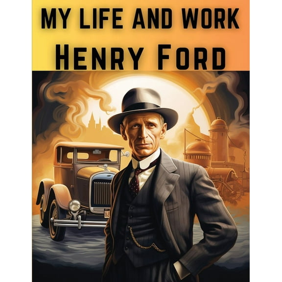 My Life And Work: The Rise and Success of One of The Greatest American Entrepreneurs and Businessmen, (Paperback)