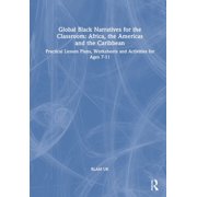 Global Black Narratives for the Classroom: Africa, the Americas and the Caribbean: Practical Lesson Plans, Worksheets and Activities for Ages 7-11 (Hardcover)
