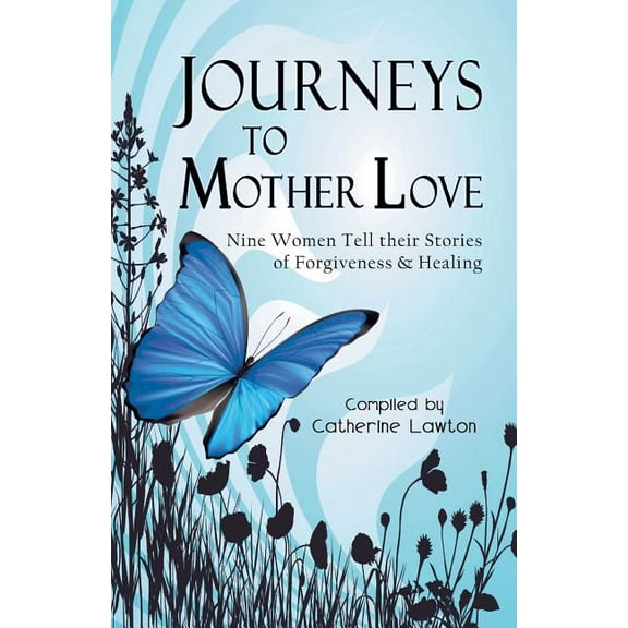 Journeys to Mother Love: Nine Women Tell Their Stories of Forgiveness & Healing (Paperback)