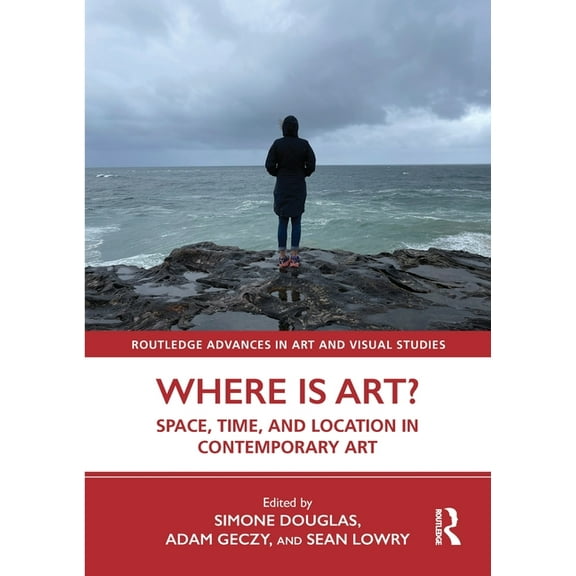 Routledge Advances in Art and Visual Stu Where is Art?: Space, Time, and Location in Contemporary Art, (Paperback)
