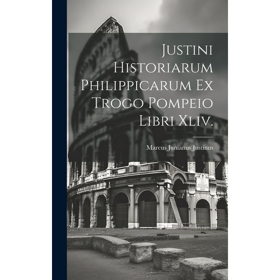 Justini Historiarum Philippicarum Ex Trogo Pompeio Libri Xliv. (Hardcover)