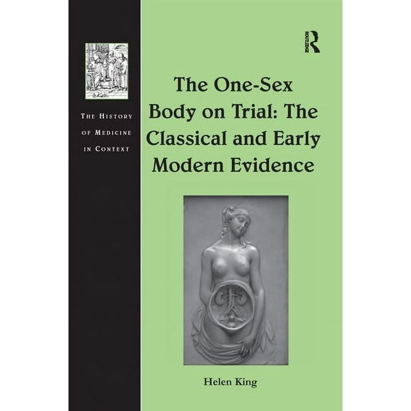 History of Medicine in Context The One-Sex Body on Trial: The Classical and Early Modern Evidence, (Paperback)