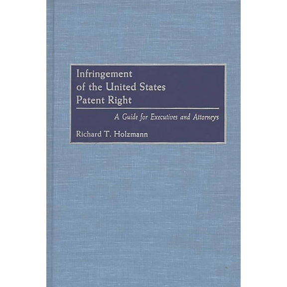 Infringement of the United States Patent Right: A Guide for Executives and Attorneys, (Hardcover)