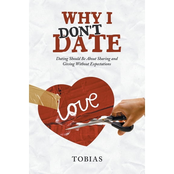 Why I Don't Date: Dating Should Be About Sharing and Giving Without Expectations, (Paperback)