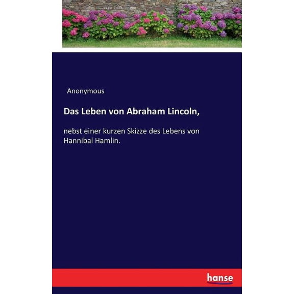 Das Leben von Abraham Lincoln,: nebst einer kurzen Skizze des Lebens von Hannibal Hamlin., (Paperback)