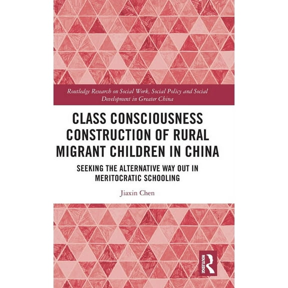 Routledge Research on Social Work, Socia Class Consciousness Construction of Rural Migrant Children in China: Seeking the Alternative Way Out in Meritocratic Sch, (Hardcover)