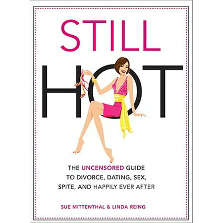 Still Hot : The Uncensored Guide to Divorce, Dating, Sex, Spite, and Happily Ever (Best Way To Date After Divorce)