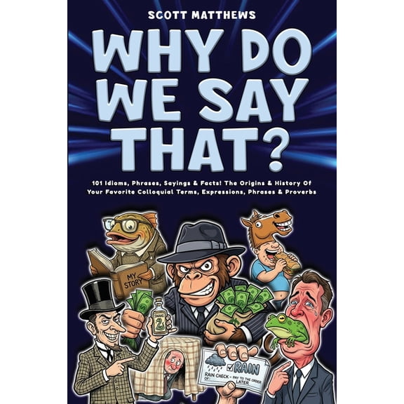 Why Do We Say That? 101 Idioms, Phrases, Sayings & Facts! The Origins & History Of Your Favorite Colloquial Term, (Paperback)