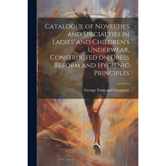 Catalogue of Novelties and Specialties in Ladies' and Children's Underwear, Constructed on Dress Reform and Hygienic Principles (Paperback)
