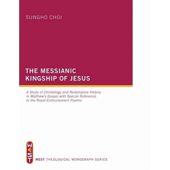 West Theological Monograph The Messianic Kingship of Jesus: A Study of Christology and Redemptive History in Matthew's Gospel with Special Referenc, Book 3, (Hardcover)