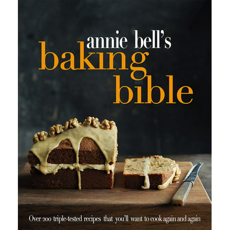 Annie Bell's Baking Bible : Over 200 triple-tested recipes that you'll want to cook again and again