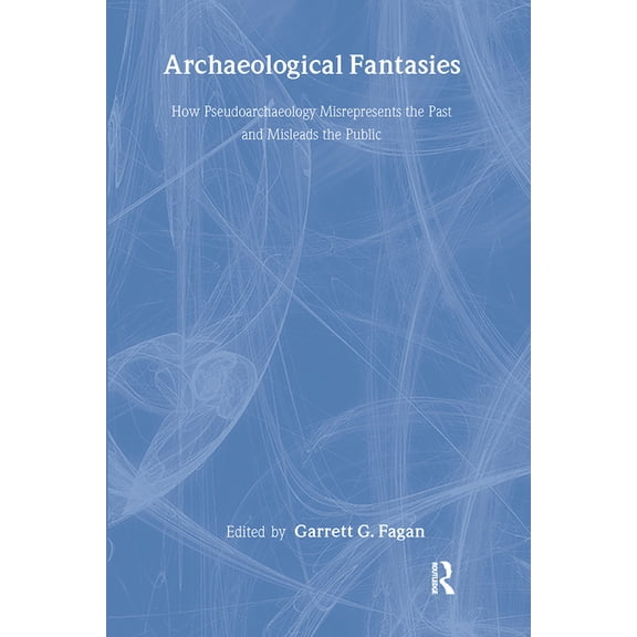 Archaeological Fantasies: How Pseudoarchaeology Misrepresents the Past and Misleads the Public, (Hardcover)