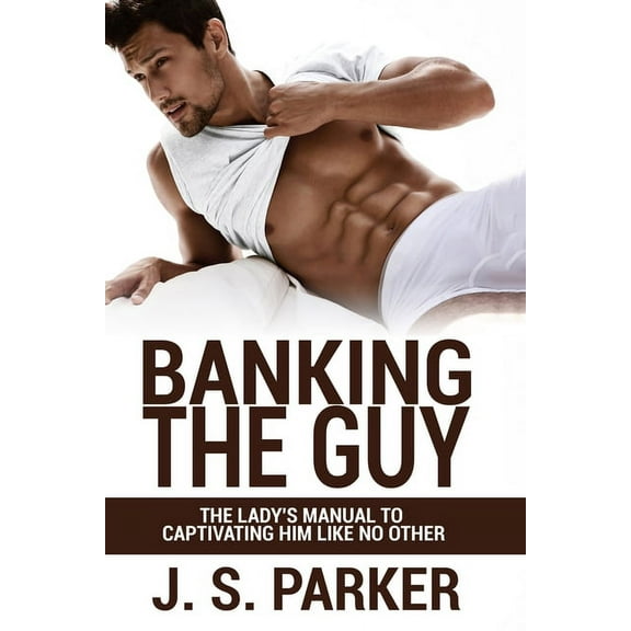 Dating Advice For Women - Banking the Guy: The Lady's Manual To Captivating Him Like No Other - Dating Playbook For, (Paperback)